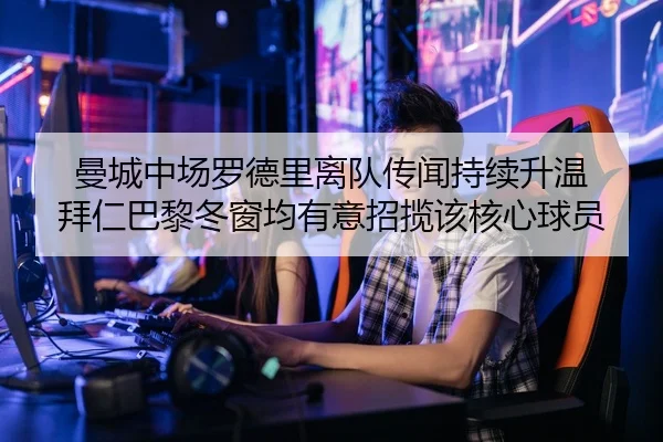 曼城中场罗德里离队传闻持续升温 拜仁巴黎冬窗均有意招揽该核心球员